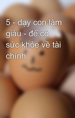 5 - dạy con làm giàu - để có sức khỏe về tài chính