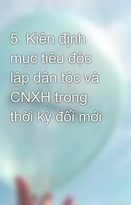 5. Kiên định mục tiêu độc lập dân tộc và CNXH trong thời kỳ đổi mới