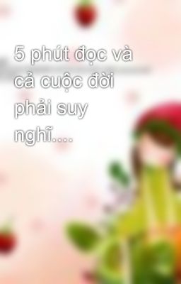 5 phút đọc và cả cuộc đời phải suy nghĩ....