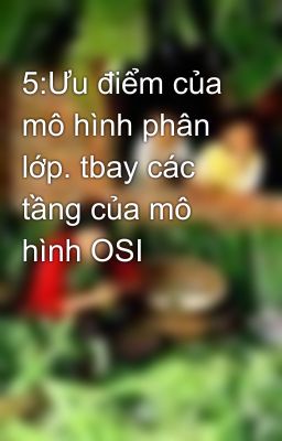 5:Ưu điểm của mô hình phân lớp. tbay các tầng của mô hình OSI