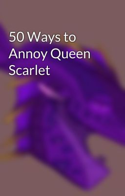 50 Ways to Annoy Queen Scarlet