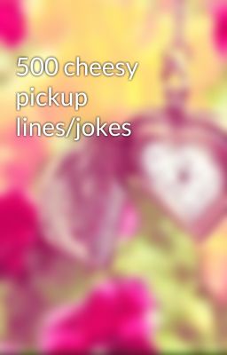 500 cheesy pickup lines/jokes