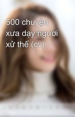 500 chuyện xưa dạy ngươi xử thế (cv)