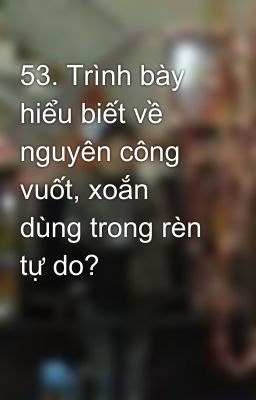 53. Trình bày hiểu biết về nguyên công vuốt, xoắn dùng trong rèn tự do?