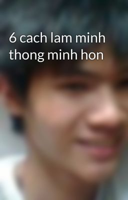 6 cach lam minh thong minh hon