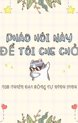 6. [EDIT - OG] 🍭Pháo hôi này để tôi che chở [XUYÊN NHANH]