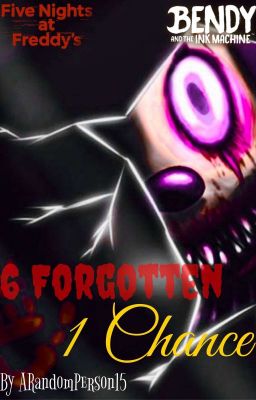 ✔6 Forgotten, 1 Chance [A F.N.A.F/Bendy Crossover Story; COMPLETED]