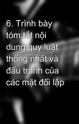 6. Trình bày tóm tắt nội dung quy luật thống nhất và đấu tranh của các mặt đối lập