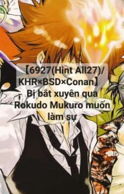 【6927/KHR×BSD×Conan】 Bị bắt xuyên qua Rokudo Mukuro muốn gây rối