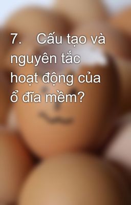 7.	Cấu tạo và nguyên tắc hoạt động của ổ đĩa mềm?