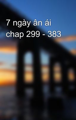 7 ngày ân ái chap 299 - 383