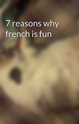 7 reasons why french is fun