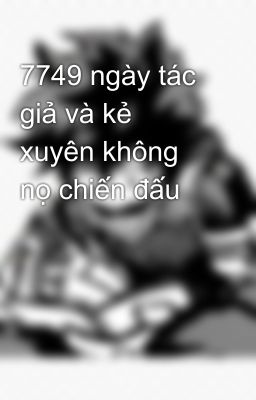 7749 ngày tác giả và kẻ xuyên không nọ chiến đấu