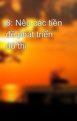 8: Nêu các tiền đề phát triển đô thị