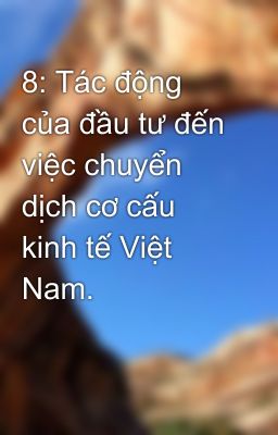 8: Tác động của đầu tư đến việc chuyển dịch cơ cấu kinh tế Việt Nam.