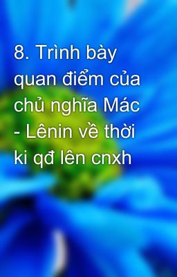 8. Trình bày quan điểm của chủ nghĩa Mác - Lênin về thời ki qđ lên cnxh