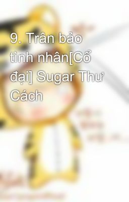 9. Trân bảo tình nhân[Cổ đại] Sugar Thư Cách