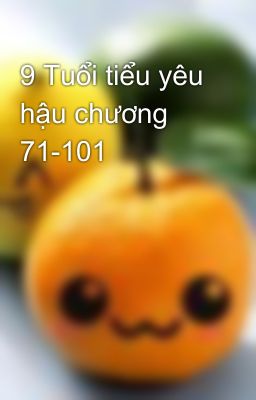 9 Tuổi tiểu yêu hậu chương 71-101