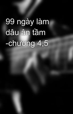 99 ngày làm dâu ân tầm -chương 4,5