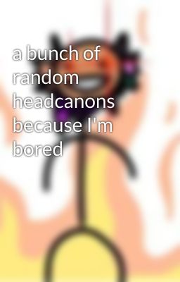 a bunch of random headcanons because I'm bored