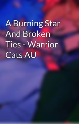 A Burning Star And Broken Ties - Warrior Cats AU