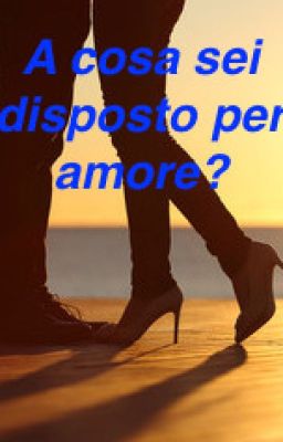 A cosa sei disposto per amore?