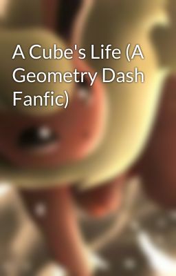 A Cube's Life (A Geometry Dash Fanfic)