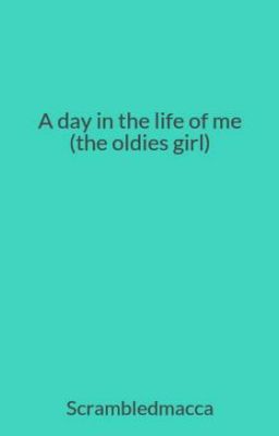 A day in the life of me (the oldies girl)