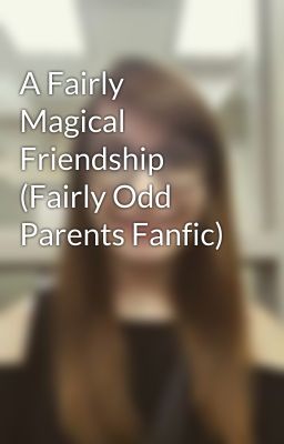 A Fairly Magical Friendship (Fairly Odd Parents Fanfic)