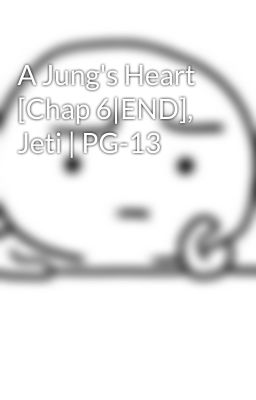 A Jung's Heart [Chap 6|END], Jeti | PG-13