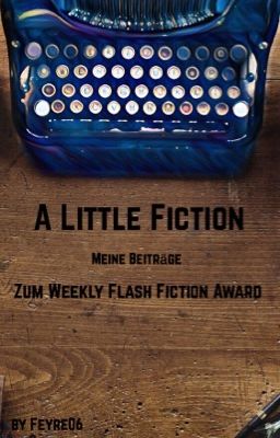 A little Fiction - Meine Beiträge zum Weekly Flash Fiction Award