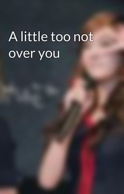 A little too not over you