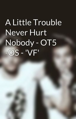 A Little Trouble Never Hurt Nobody - OT5 -OS - 'VF'