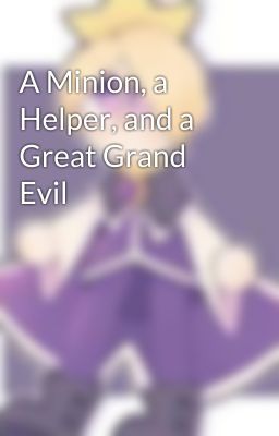 A Minion, a Helper, and a Great Grand Evil