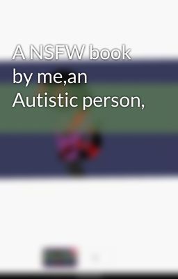 A NSFW book by me,an Autistic person,