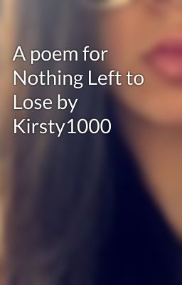 A poem for Nothing Left to Lose by Kirsty1000