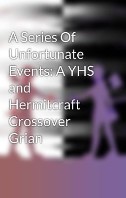 A Series Of Unfortunate Events: A YHS and Hermitcraft Crossover Grian