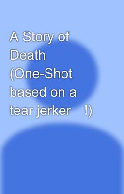 A Story of Death (One-Shot based on a tear jerker😢!)