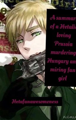 A summary of a hetalia-loving Prussia-murdering Hungary-admiring fangirls life