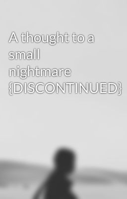 A thought to a small nightmare {DISCONTINUED}