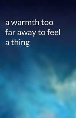 a warmth too far away to feel a thing