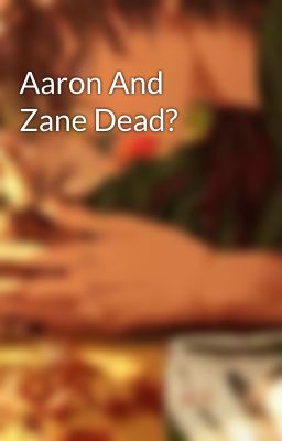 Aaron And Zane Dead?