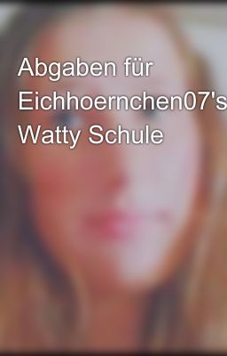 Abgaben für Eichhoernchen07's Watty Schule