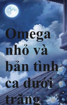 [ ABO - 4P/Đam mỹ ] Omega nhỏ và bản tình ca dưới trăng