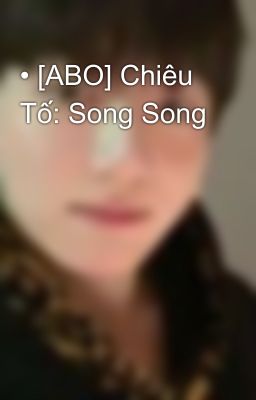 • [ABO] Chiêu Tố: Song Song 