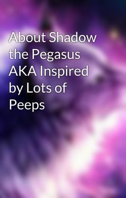 About Shadow the Pegasus AKA Inspired by Lots of Peeps