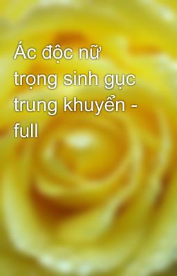 Ác độc nữ trọng sinh gục trung khuyển - full