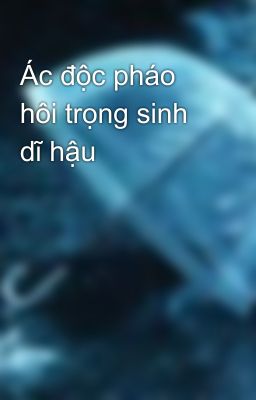 Ác độc pháo hôi trọng sinh dĩ hậu