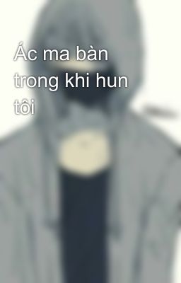 Ác ma bàn trong khi hun tôi