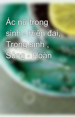 Ác nữ trọng sinh - Hiện đại, Trọng sinh , Sủng - Hoàn